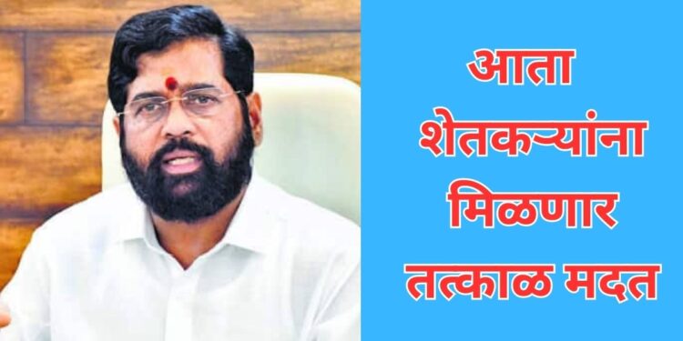 आता शेतकऱ्यांना मिळणार तत्काळ मदत..