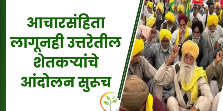 आचारसंहिता लागूनही उत्तरेतील शेतकऱ्यांचे आंदोलन सुरूच