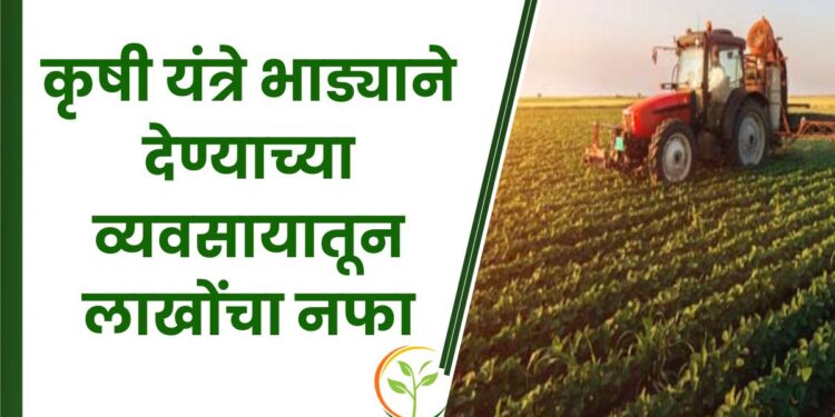 कृषी यंत्रे भाड्याने देण्याच्या व्यवसायातून लाखोंचा नफा