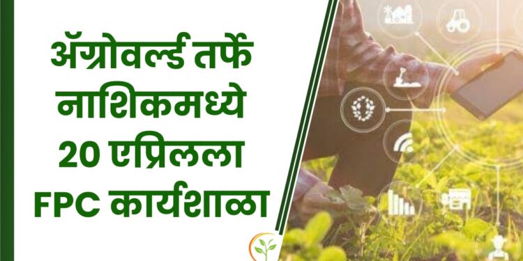 FPC कार्यशाळा – ॲग्रोवर्ल्डतर्फे नाशिकमध्ये 20 एप्रिलला (शनिवारी) फार्मर्स प्रोड्युसर कंपनी कार्यशाळा