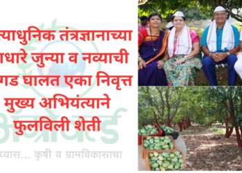 अत्याधुनिक तंत्रज्ञानाच्या आधारे जुन्या व नव्याची सांगड घालत एका निवृत्त मुख्य अभियंत्याने फुलविली शेती