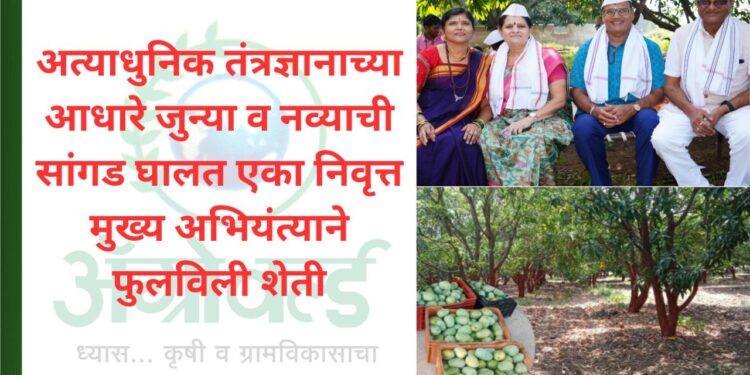 अत्याधुनिक तंत्रज्ञानाच्या आधारे जुन्या व नव्याची सांगड घालत एका निवृत्त मुख्य अभियंत्याने फुलविली शेती