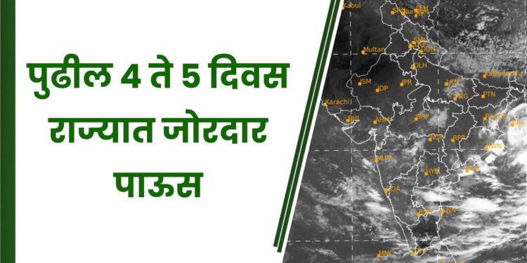 पुढील 4 ते 5 दिवस राज्यात जोरदार पाऊस