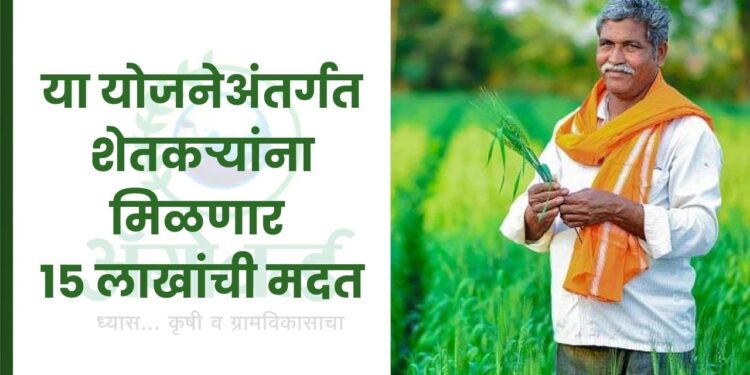 या योजनेअंतर्गत शेतकऱ्यांना मिळणार 15 लाखांची मदत