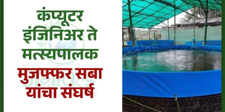 कंप्यूटर इंजिनिअर ते मत्स्यपालक ; मुजफ्फर सबा यांचा संघर्ष