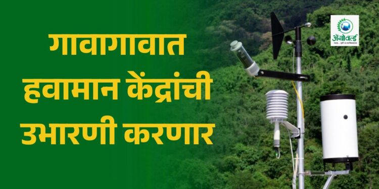 गावागावात हवामान केंद्रांची उभारणी करणार