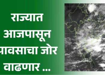 राज्यात आजपासून पावसाचा जोर वाढणार