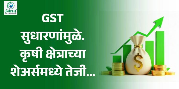 GST सुधारणांमुळे कृषी क्षेत्राच्या शेअर्समध्ये तेजी ; पहा कोणत्या कृषी कंपन्यांचे किती शेअर्स वधारले