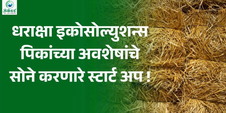धराक्षा इकोसोल्युशन्स : पिकांच्या अवशेषांचे सोने करणारे स्टार्ट अप !