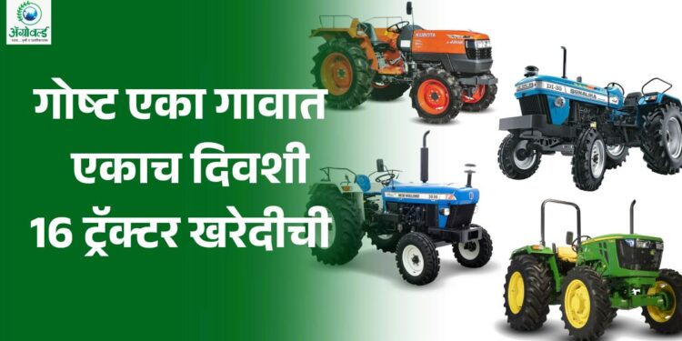 एका गावात एकाच दिवशी आले 16 नवे ट्रॅक्टर!
