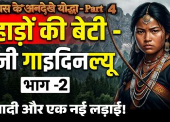 इतिहास के अनदेखे योद्धा – Part 4 : 🏹 पहाड़ों की बेटी – रानी गाइदिनल्यू: आज़ादी और एक नई लड़ाई ! भाग -2