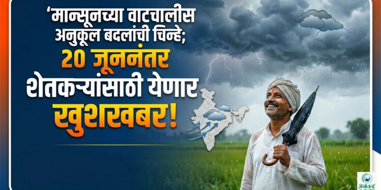मान्सूनच्या वाटचालीस अनुकूल बदलांची चिन्हे; 20 जूननंतर शेतकऱ्यांसाठी येणार खुशखबर!