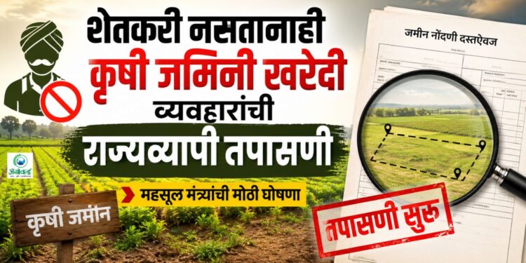 शेतकरी नसतानाही कृषी जमिनी खरेदी व्यवहारांची राज्यव्यापी तपासणी