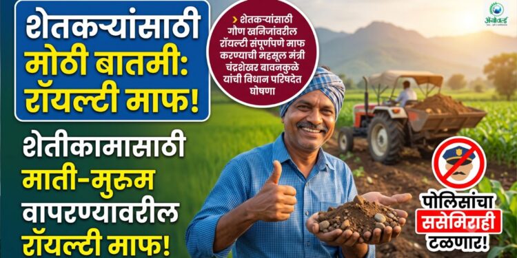 शेतकऱ्यांसाठी मोठी बातमी: शेतीकामासाठी माती-मुरूम वापरण्यावरील ‘रॉयल्टी’ माफ; पोलिसांचा ससेमिराही टळणार!